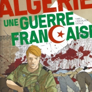 Algérie, une guerre française - Tome 2. L'Escalade fatale.