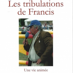 LES TRIBULATIONS DE FRANCIS. Une vie animée par la passion du cheval