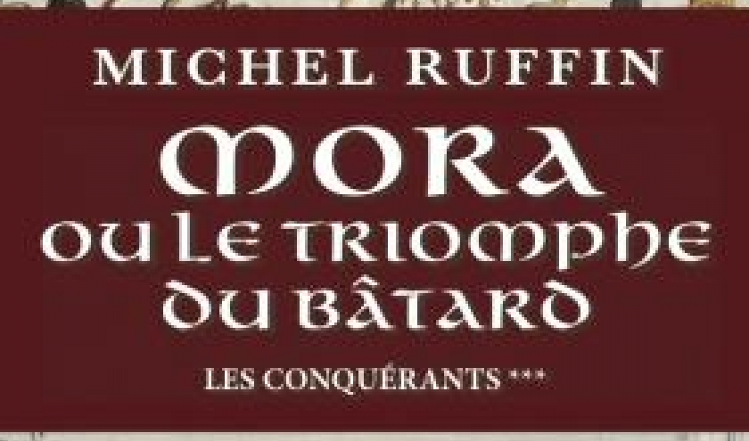 Mora ou le triomphe du batard  T3 de la trilogie Les Conquérants de Michel Ruffin  Editions Pascal Galode.