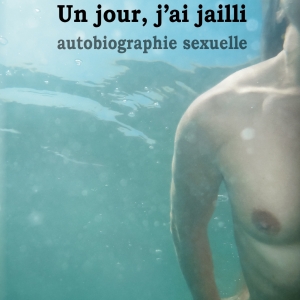 Un jour, j’ai jailli, l’autobiographie autour de la sexualité