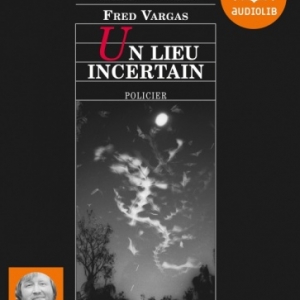 Un lieu incertain de Fred Vargas  Editions Audiolib.